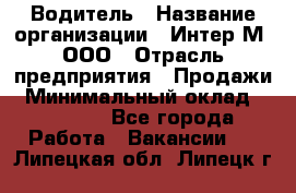 Водитель › Название организации ­ Интер-М, ООО › Отрасль предприятия ­ Продажи › Минимальный оклад ­ 50 000 - Все города Работа » Вакансии   . Липецкая обл.,Липецк г.